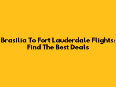Brasilia To Fort Lauderdale Flights: Find The Best Deals