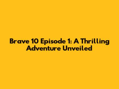 Brave 10 Episode 1: A Thrilling Adventure Unveiled