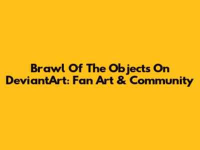 Brawl Of The Objects On DeviantArt: Fan Art & Community