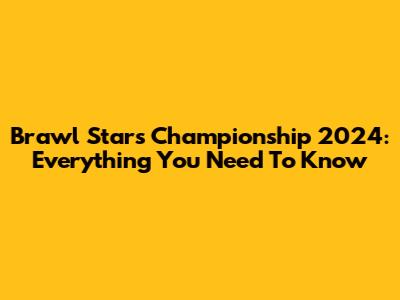 Brawl Stars Championship 2024: Everything You Need To Know