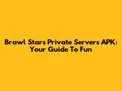 Brawl Stars Private Servers APK: Your Guide To Fun