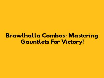 Brawlhalla Combos: Mastering Gauntlets For Victory!