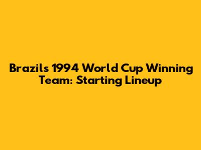 Brazil's 1994 World Cup Winning Team: Starting Lineup