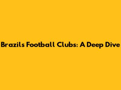 Brazil's Football Clubs: A Deep Dive