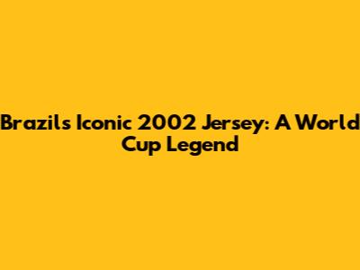 Brazil's Iconic 2002 Jersey: A World Cup Legend