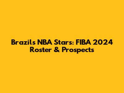 Brazil's NBA Stars: FIBA 2024 Roster & Prospects