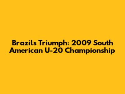Brazil's Triumph: 2009 South American U-20 Championship