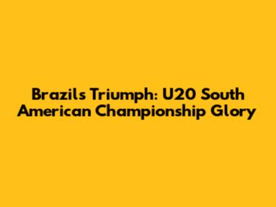 Brazil's Triumph: U20 South American Championship Glory