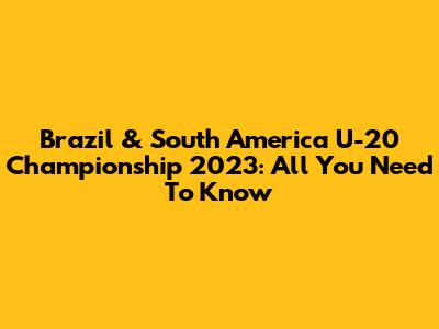 Brazil & South America U-20 Championship 2023: All You Need To Know