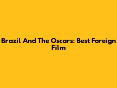 Brazil And The Oscars: Best Foreign Film