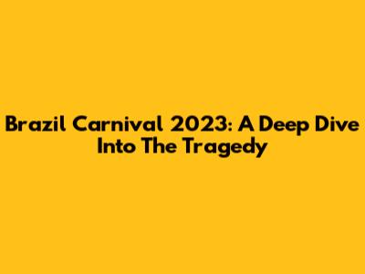 Brazil Carnival 2023: A Deep Dive Into The Tragedy