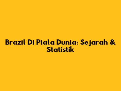 Brazil Di Piala Dunia: Sejarah & Statistik