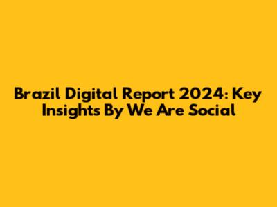Brazil Digital Report 2024: Key Insights By We Are Social