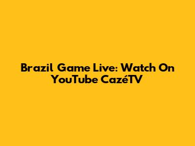 Brazil Game Live: Watch On YouTube CazéTV