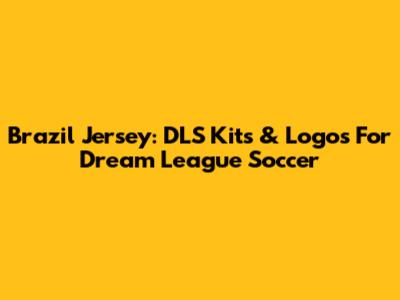 Brazil Jersey: DLS Kits & Logos For Dream League Soccer