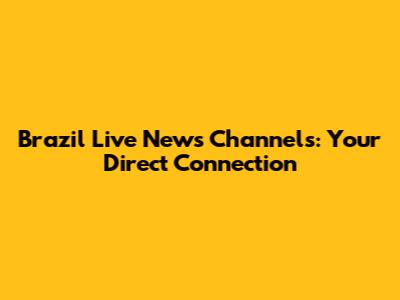 Brazil Live News Channels: Your Direct Connection