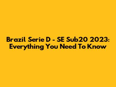 Brazil Serie D - SE Sub20 2023: Everything You Need To Know