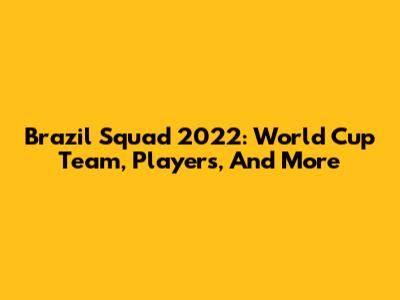 Brazil Squad 2022: World Cup Team, Players, And More