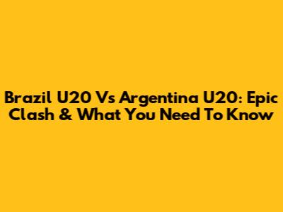 Brazil U20 Vs Argentina U20: Epic Clash & What You Need To Know