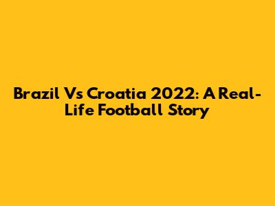 Brazil Vs Croatia 2022: A Real-Life Football Story