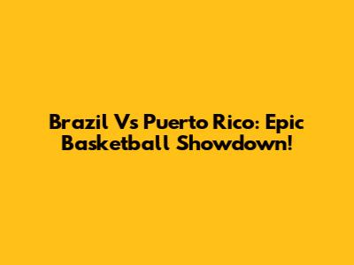 Brazil Vs Puerto Rico: Epic Basketball Showdown!