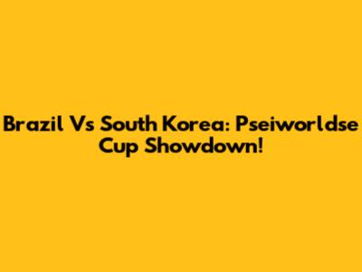 Brazil Vs South Korea: Pseiworldse Cup Showdown!