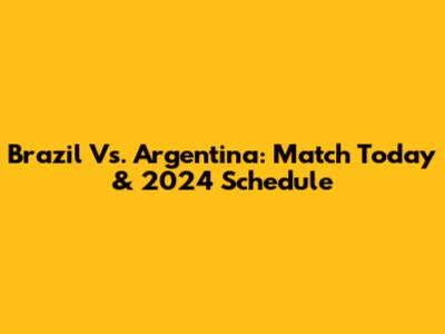 Brazil Vs. Argentina: Match Today & 2024 Schedule