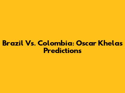 Brazil Vs. Colombia: Oscar Khela's Predictions