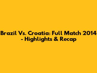 Brazil Vs. Croatia: Full Match 2014 - Highlights & Recap