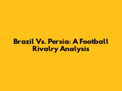 Brazil Vs. Persia: A Football Rivalry Analysis