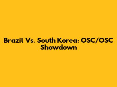 Brazil Vs. South Korea: OSC/OSC Showdown