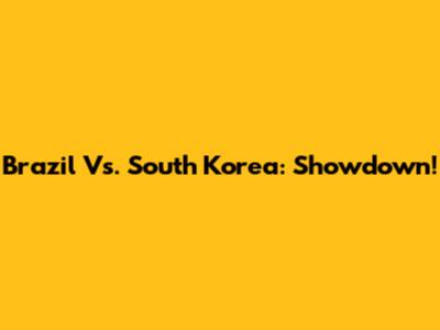 Brazil Vs. South Korea: Showdown!