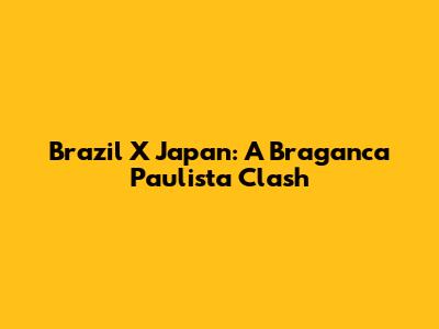 Brazil X Japan: A Braganca Paulista Clash