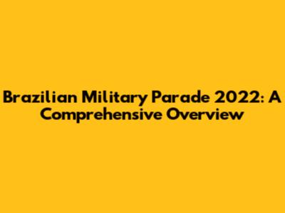 Brazilian Military Parade 2022: A Comprehensive Overview
