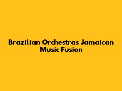 Brazilian Orchestra's Jamaican Music Fusion