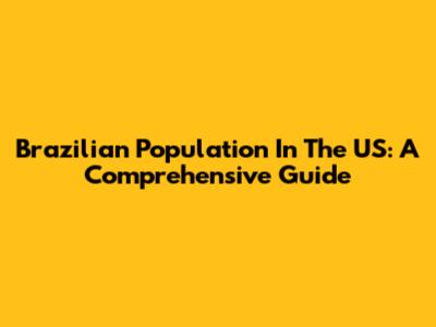Brazilian Population In The US: A Comprehensive Guide