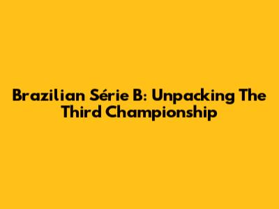 Brazilian Série B: Unpacking The Third Championship