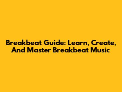 Breakbeat Guide: Learn, Create, And Master Breakbeat Music