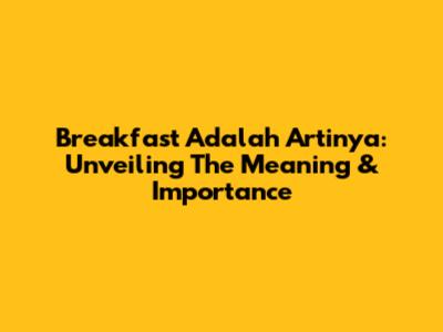 Breakfast Adalah Artinya: Unveiling The Meaning & Importance