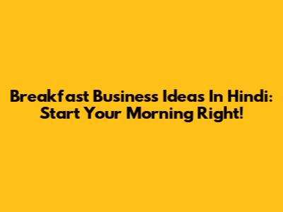 Breakfast Business Ideas In Hindi: Start Your Morning Right!