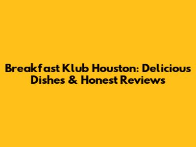 Breakfast Klub Houston: Delicious Dishes & Honest Reviews