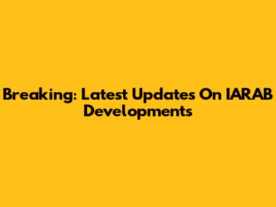 Breaking: Latest Updates On IARAB Developments