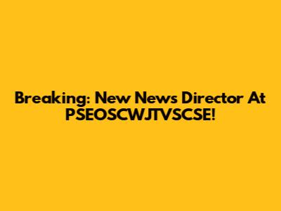 Breaking: New News Director At PSEOSCWJTVSCSE!