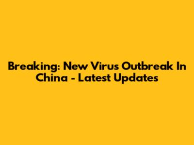 Breaking: New Virus Outbreak In China - Latest Updates