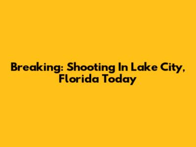 Breaking: Shooting In Lake City, Florida Today