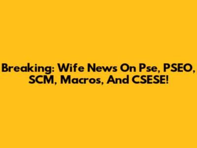 Breaking: Wife News On Pse, PSEO, SCM, Macros, And CSESE!