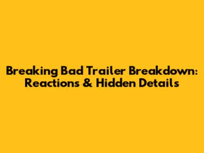 Breaking Bad Trailer Breakdown: Reactions & Hidden Details