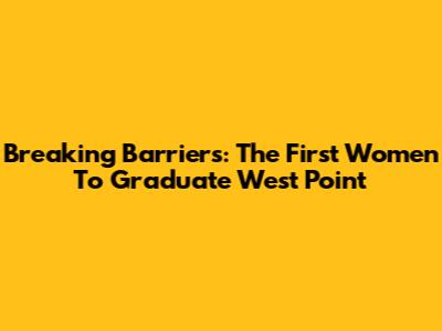 Breaking Barriers: The First Women To Graduate West Point