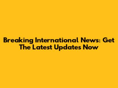 Breaking International News: Get The Latest Updates Now