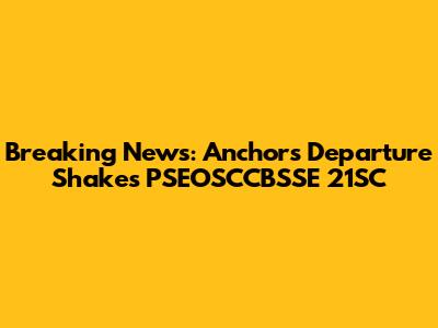 Breaking News: Anchor's Departure Shakes PSEOSCCBSSE 21SC